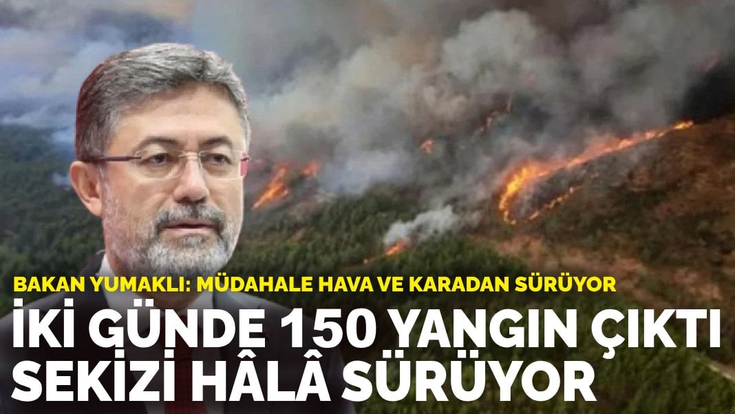 Bakan Yumaklı: İki günde 150 yangın çıktı, sekizi hâlâ sürüyor