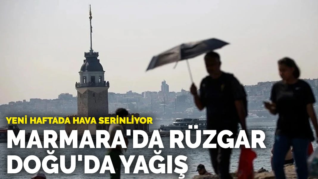 Yeni haftada hava serinliyor: Marmara’da rüzgar, Doğu’da yağış