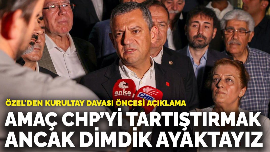 Özel’den kurultay davası öncesi açıklama: Amaç CHP’yi tartıştırmak ancak dimdik ayaktayız