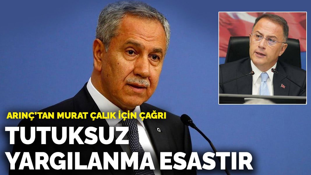 Arınç’tan Murat Çalık için çağrı: Tutuksuz yargılanma esastır