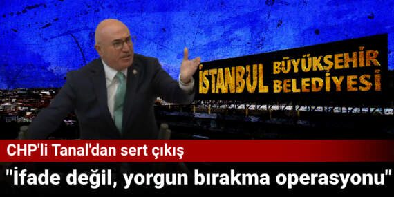 CHP’li Mahmut Tanal’dan Gözaltı Operasyonlarına Sert Çıkış: İfade Değil, Yorgun Bırakma Operasyonu!