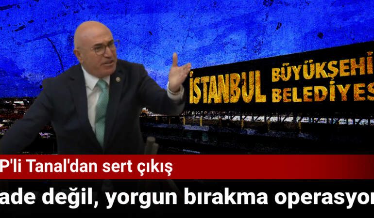CHP’li Mahmut Tanal’dan Gözaltı Operasyonlarına Sert Çıkış: İfade Değil, Yorgun Bırakma Operasyonu!