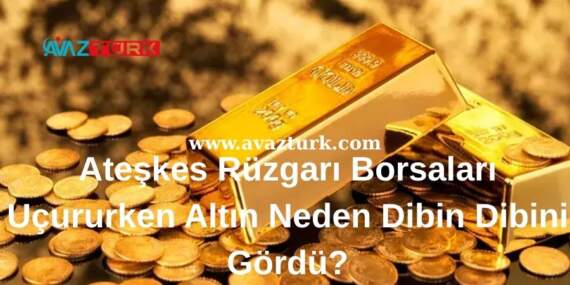 Ateşkes Rüzgarı Borsaları Uçururken Altın Neden Dibin Dibini Gördü?