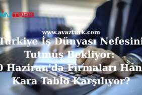 Türkiye İş Dünyası Nefesini Tutmuş Bekliyor: 30 Haziran’da Firmaları Hangi Kara Tablo Karşılıyor?