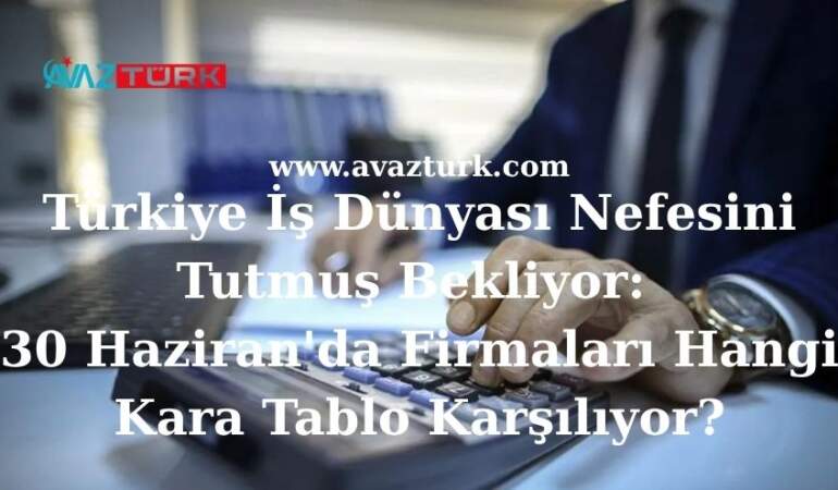 Türkiye İş Dünyası Nefesini Tutmuş Bekliyor: 30 Haziran’da Firmaları Hangi Kara Tablo Karşılıyor?