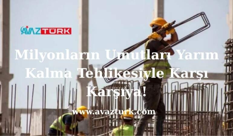 Milyonların Umutları Yarım Kalma Tehlikesiyle Karşı Karşıya!