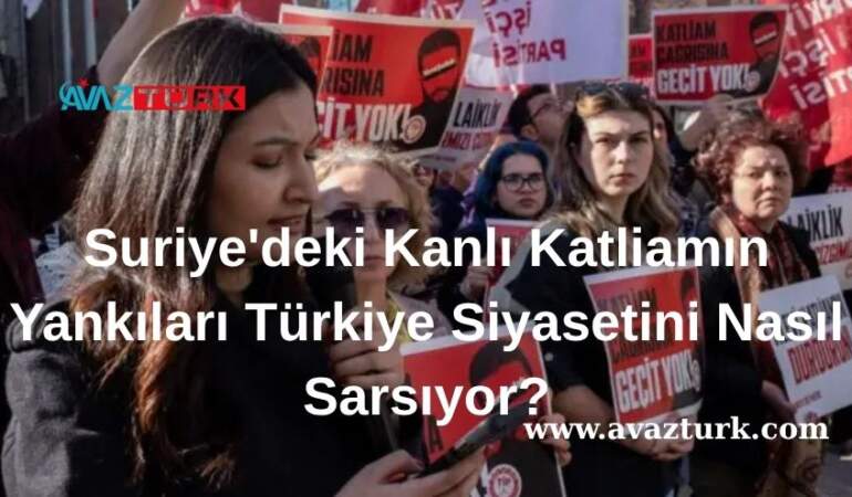 Suriye’deki Kanlı Katliamın Yankıları Türkiye Siyasetini Nasıl Sarsıyor?