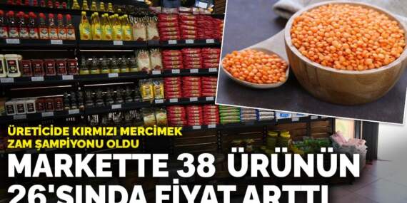 Markette 38 ürünün 26’sında fiyat arttı: Üreticide kırmızı mercimek zam şampiyonu oldu