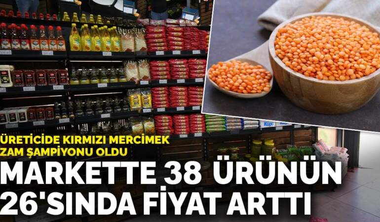 Markette 38 ürünün 26’sında fiyat arttı: Üreticide kırmızı mercimek zam şampiyonu oldu