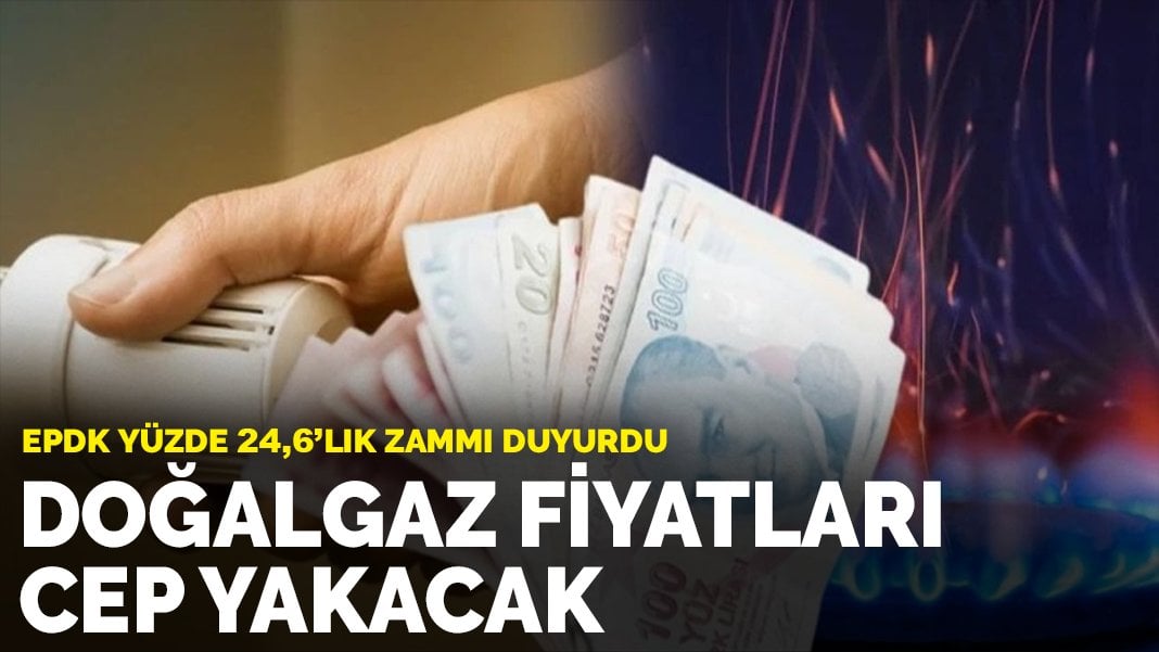 EPDK yüzde 24,6’lık zammı duyurdu: Doğalgaz fiyatları cep yakacak