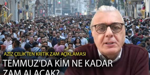 Aziz Çelik’ten kritik zam açıklaması: Temmuz’da kim ne kadar zam alacak?
