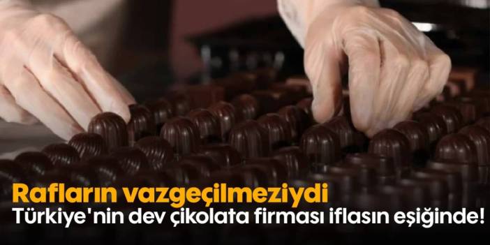 Türkiye'nin çikolata devi iflasın eşiğinde! İşçilerinin maaşlarını ödeyemez hale geldi