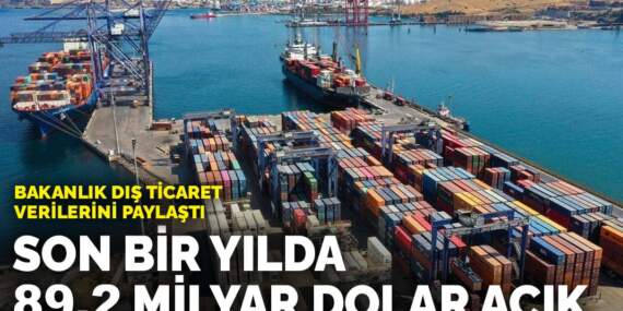 Bakanlık dış ticaret verilerini paylaştı: Son bir yılda 89,2 milyar dolar açık