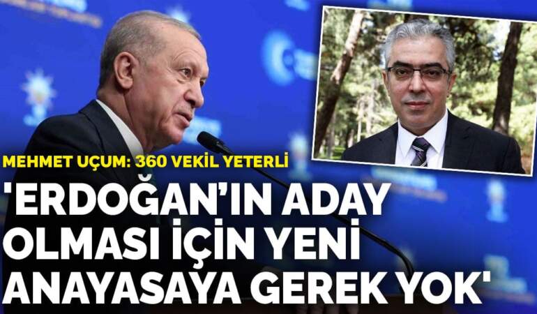 Mehmet Uçum: Erdoğan’ın aday olması için yeni anayasaya gerek yok