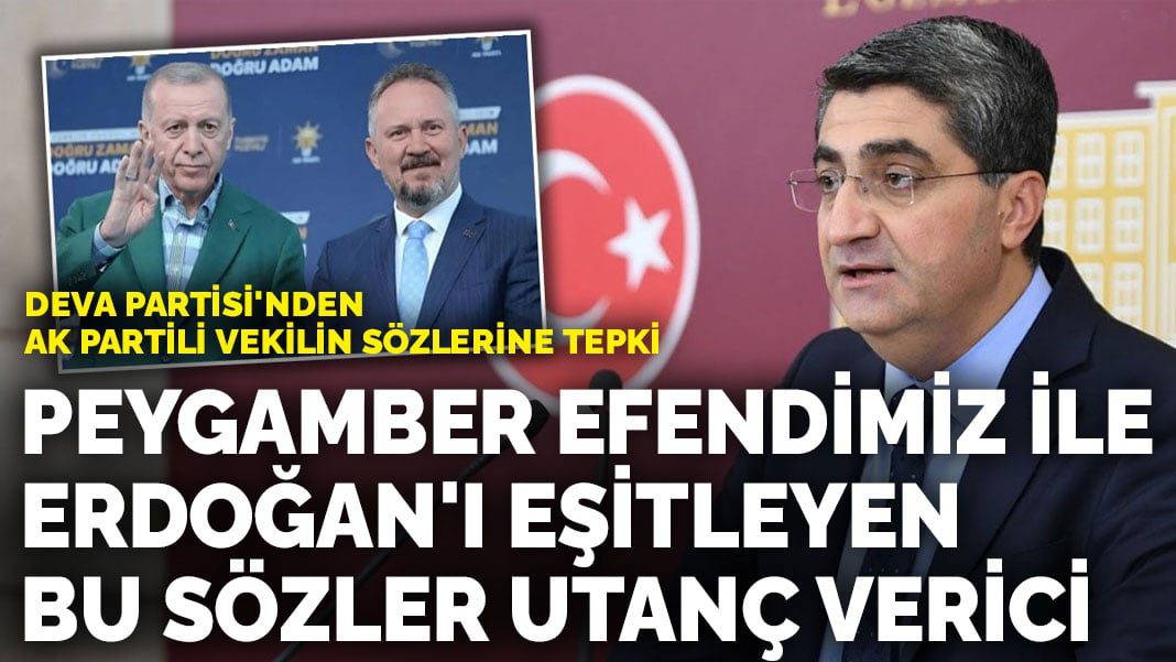 DEVA Partisi’nden AK Partili vekilin sözlerine tepki: Peygamber Efendimiz ile Erdoğan’ı eşitleyen bu sözler utanç verici