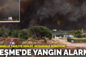 Çeşme’de yangın alarmı: 3 mahalle tahliye edildi, müdahale sürüyor