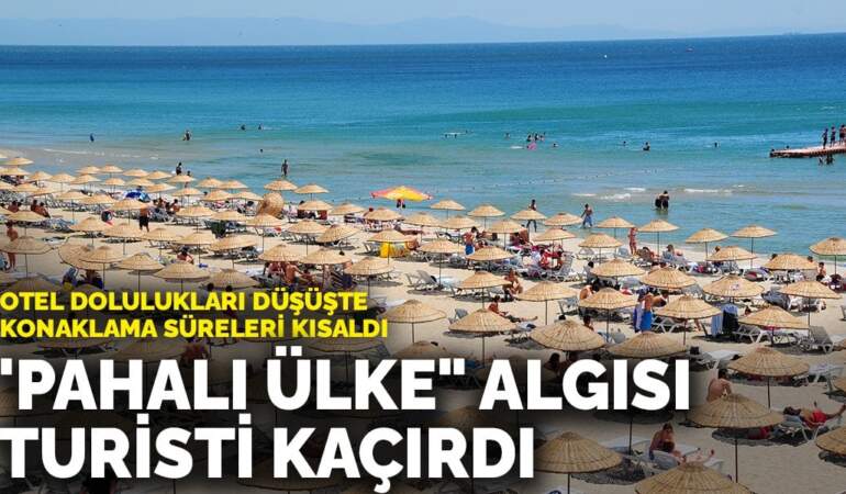 ‘Pahalı Ülke” Algısı Turisti Kaçırdı: Otel Dolulukları Düşüşte, Konaklama Süreleri Kısaldı