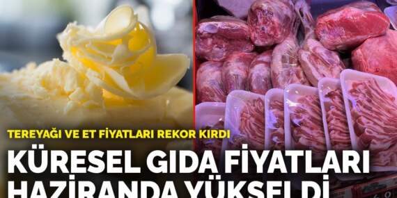 Küresel gıda fiyatları haziranda yükseldi: Tereyağı ve et fiyatları rekor kırdı
