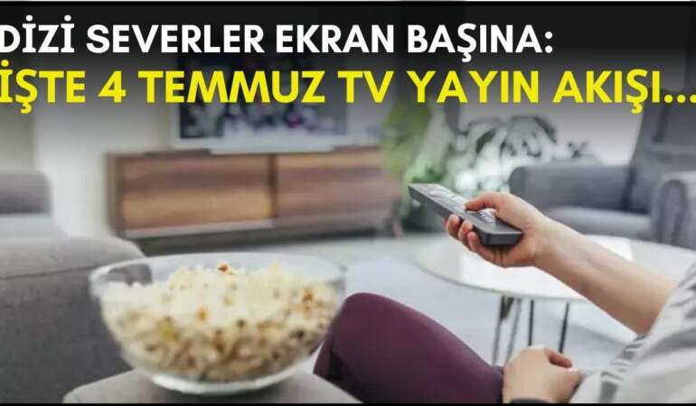 Dizi severler için son saatler! Akşam ne izleyeceğinizi düşünüyorsanız bu listeye göz atın: İşte 4 Temmuz TV yayın akışı