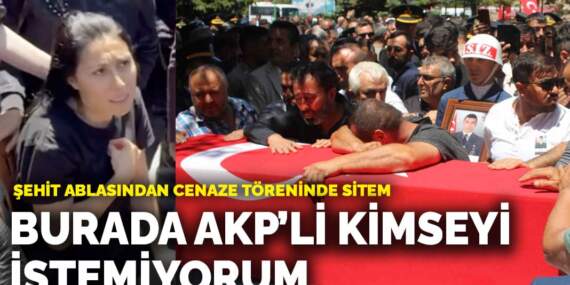 Şehit ablasından cenaze töreninde sitem: Burada AKP’li kimseyi istemiyorum
