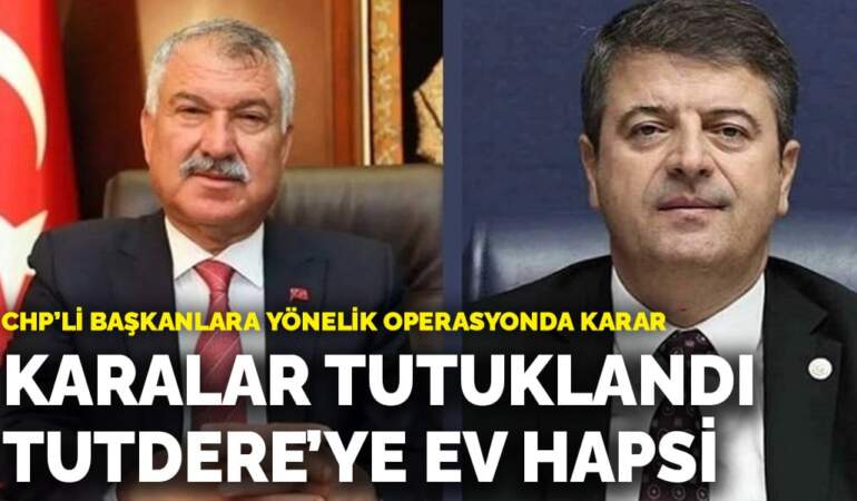 CHP’li başkanlara yönelik operasyonda karar: Karalar tutuklandı, Tutdere’ye ev hapsi
