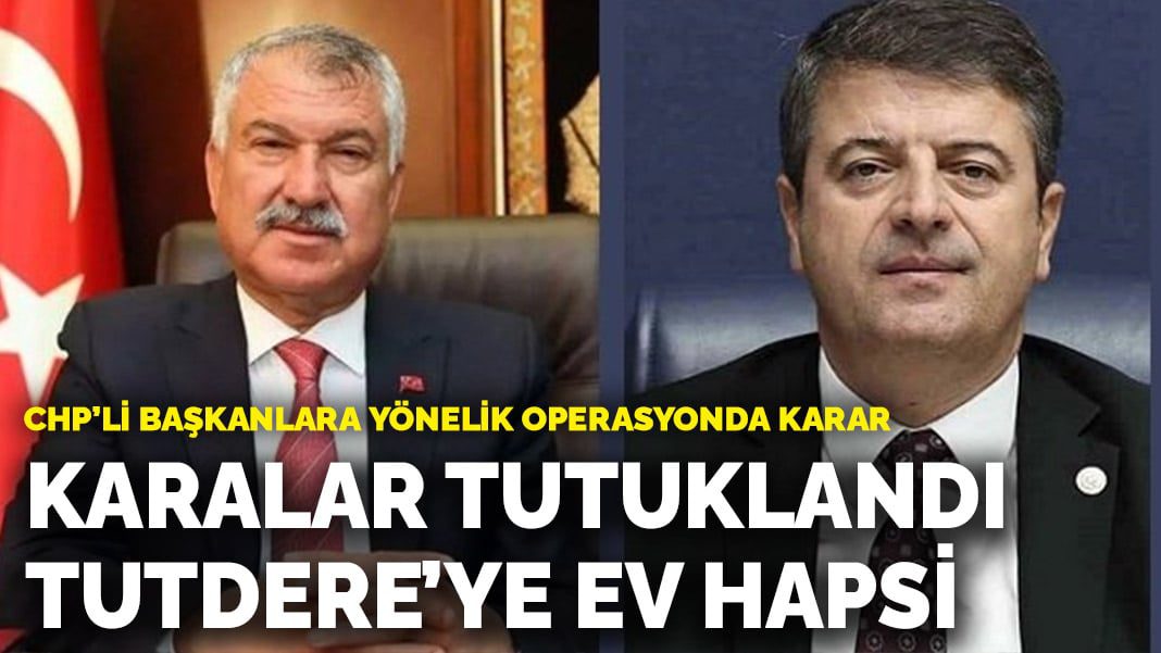 CHP’li başkanlara yönelik operasyonda karar: Karalar tutuklandı, Tutdere’ye ev hapsi