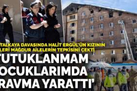 Kartalkaya davasında Halit Ergül’ün kızının sözleri mağdur ailelerin tepkisini çekti: Tutuklanmam çocuklarımda travma yarattı