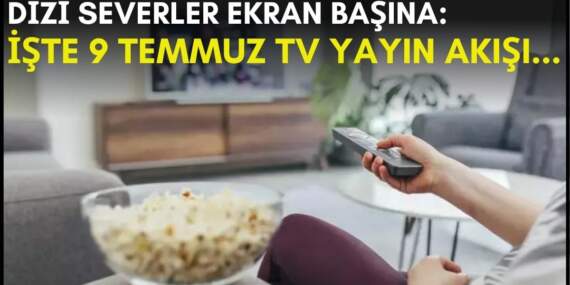 Dizi severler için son saatler! Akşam ne izleyeceğinizi düşünüyorsanız bu listeye göz atın: İşte 9 Temmuz TV yayın akışı
