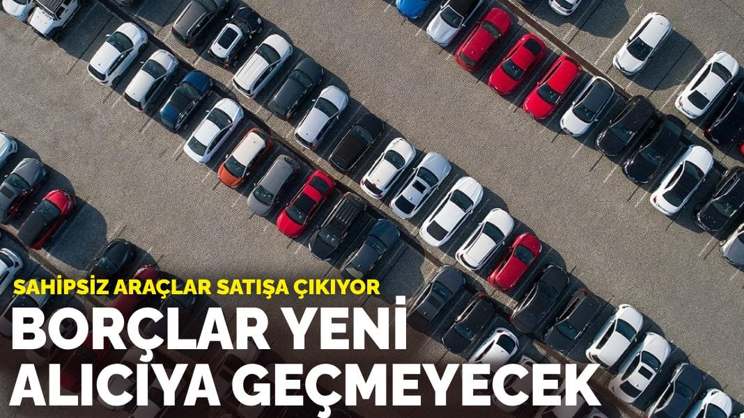 Sahipsiz araçlar satışa çıkıyor: Borçlar yeni alıcıya geçmeyecek