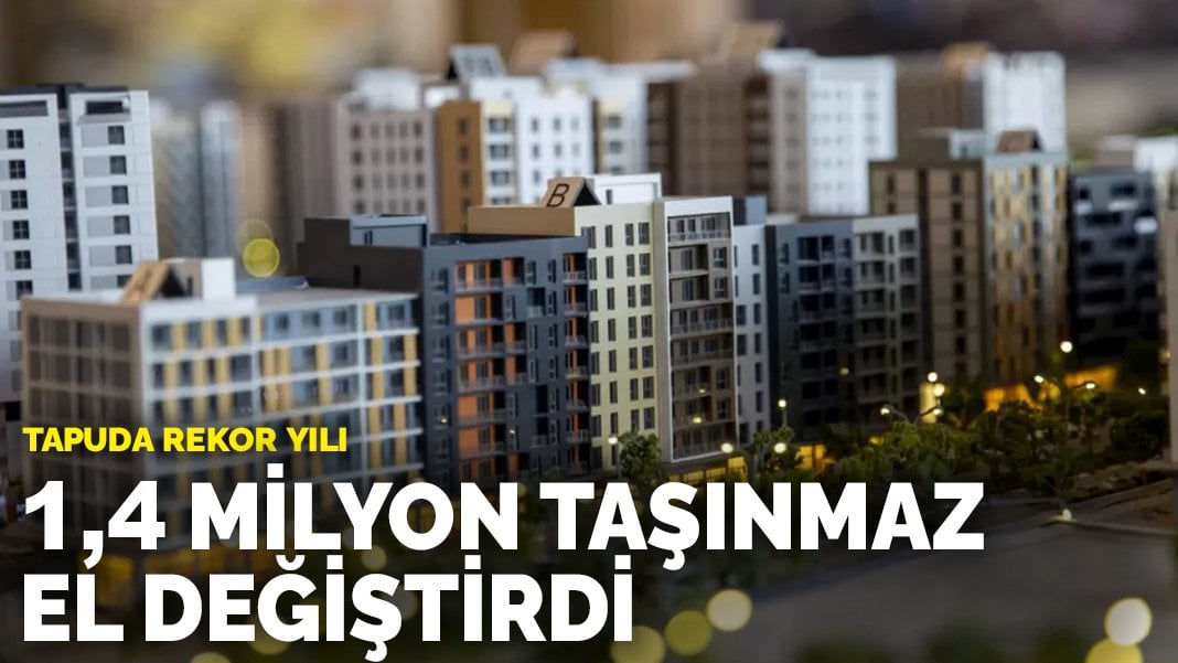 Tapuda rekor yılı: 1,4 milyon taşınmaz el değiştirdi
