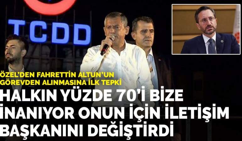 Özel’den Altun’un görevden alınmasına ilk tepki: Halkın yüzde 70’i bize inanıyor onun için iletişim başkanını değiştirdi
