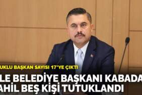 Şile Belediye Başkanı Kabadayı dahil beş kişi tutuklandı: Tutuklu başkan sayısı 17’ye çıktı