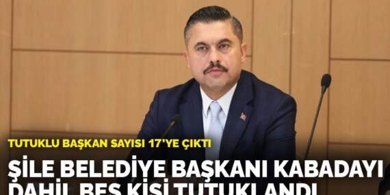 Şile Belediye Başkanı Kabadayı dahil beş kişi tutuklandı: Tutuklu başkan sayısı 17’ye çıktı