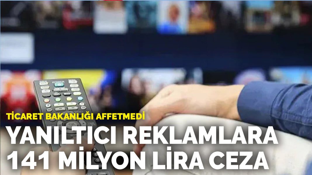 Ticaret Bakanlığı affetmedi: Yanıltıcı reklamlara 141 milyon lira ceza