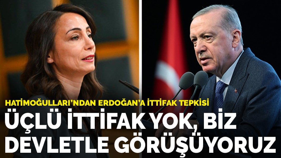 Hatimoğulları’ndan Erdoğan’a ittifak tepkisi: Üçlü ittifak yok, biz devletle görüşüyoruz
