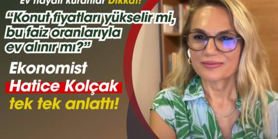 Ev hayali kuranlar dikkat! Ünlü ekonomist Hatice Kolçak tek tek açıkladı: Konut fiyatları yükselir mi, ev alınır mı?