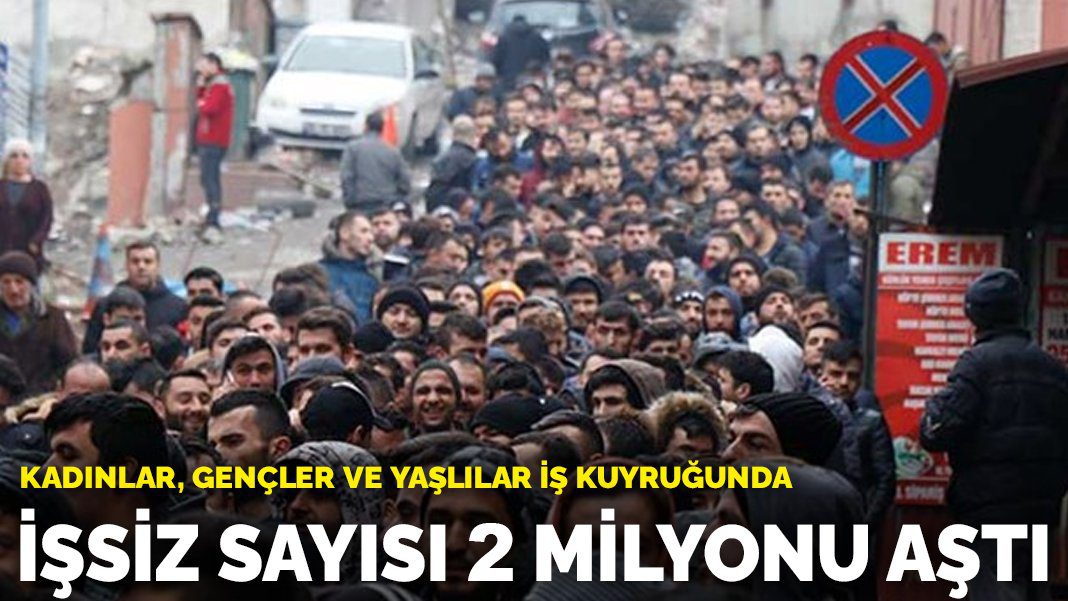 Kadınlar, gençler ve yaşlılar iş kuyruğunda: İşsiz sayısı 2 milyonu aştı