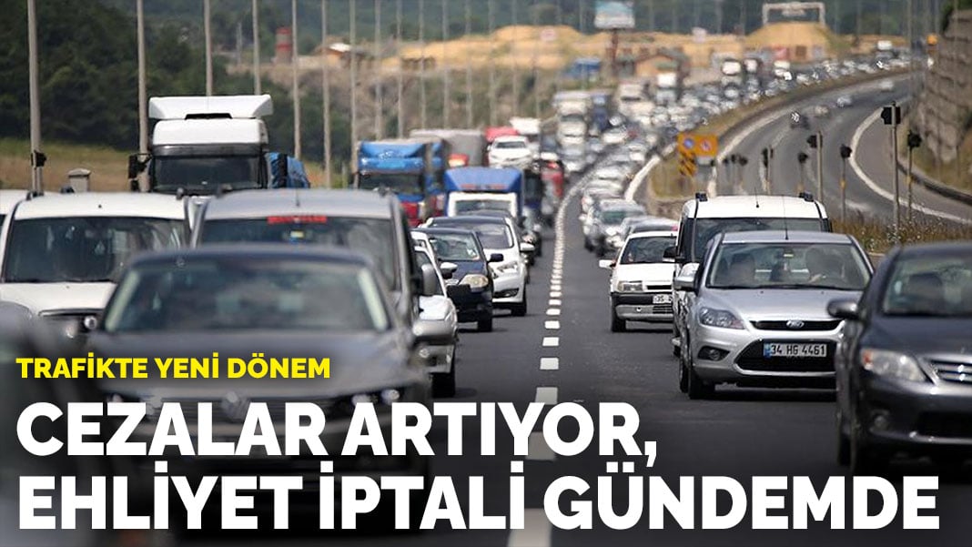 Trafikte yeni dönem: Cezalar artıyor, ehliyet iptali gündemde