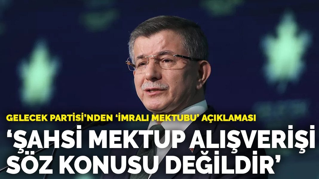 Gelecek Partisi’nden ‘İmralı Mektubu’ açıklaması: Şahsi mektup alışverişi söz konusu değildir