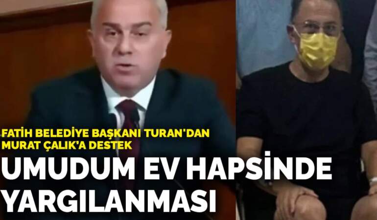 Fatih Belediye Başkanı Turan’dan tutuklu Murat Çalık’a destek: Umudum ev hapsinde yargılanması