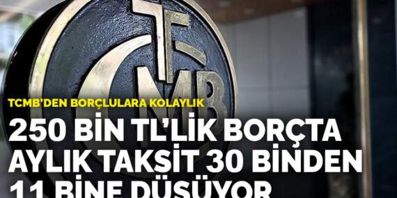 TCMB’den borçlulara kolaylık: 250 bin TL’lik borçta aylık taksit 30 binden 11 bine düşüyor