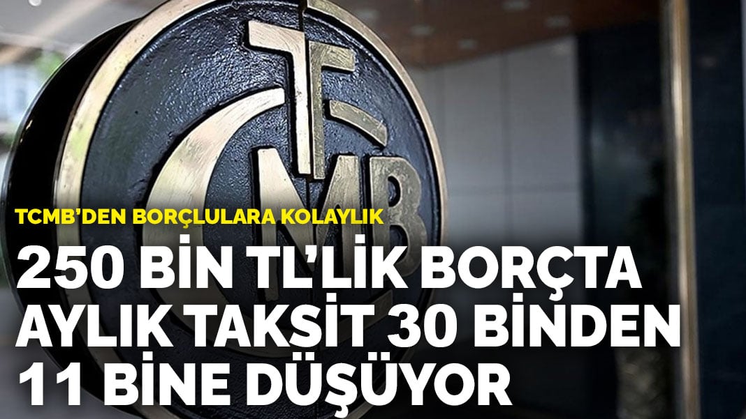 TCMB’den borçlulara kolaylık: 250 bin TL’lik borçta aylık taksit 30 binden 11 bine düşüyor