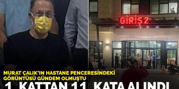 Murat Çalık’ın hastane penceresindeki görüntüsü gündem olmuştu: 1. kattan 11. kata alındı