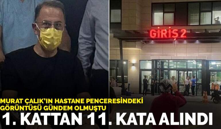 Murat Çalık’ın hastane penceresindeki görüntüsü gündem olmuştu: 1. kattan 11. kata alındı