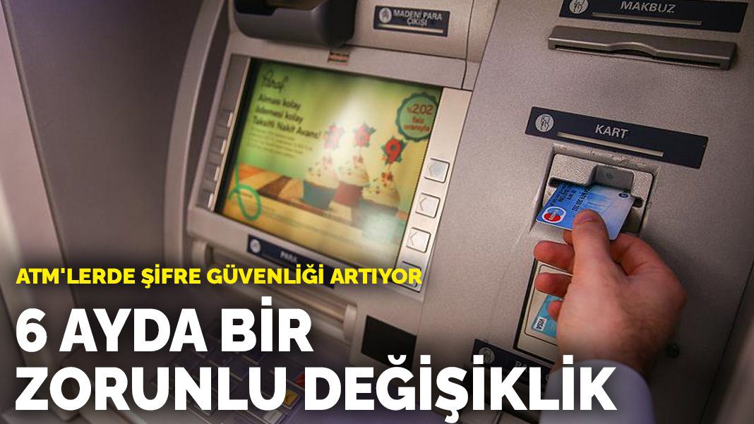 ATM’lerde şifre güvenliği artıyor: 6 ayda bir zorunlu değişiklik