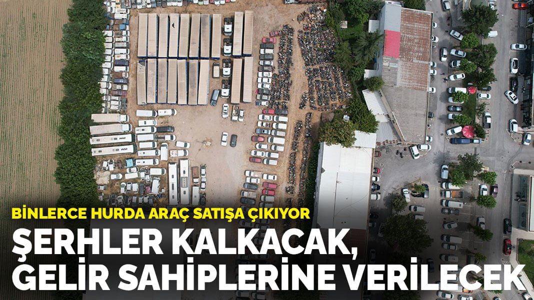 Binlerce hurda araç satışa çıkıyor: Şerhler kalkacak, gelir sahiplerine verilecek