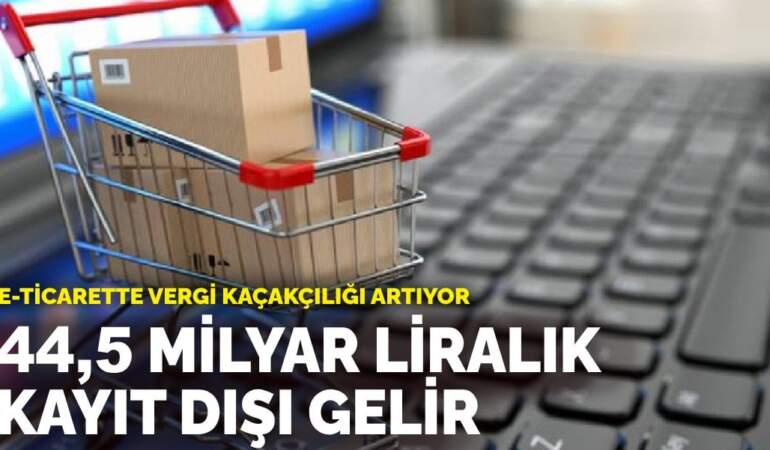 e-ticarette vergi kaçakçılığı artıyor: 44,5 milyar liralık kayıt dışı gelir