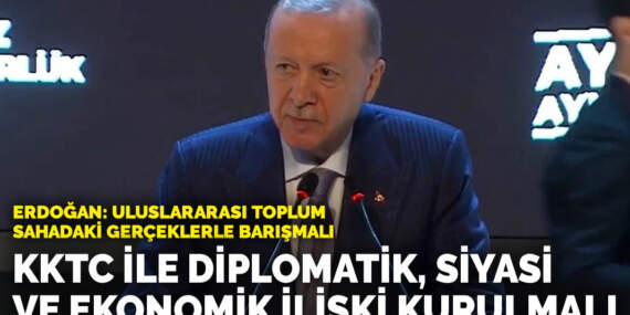 Erdoğan: Uluslararası toplum sahadaki gerçeklerle barışmalı… KKTC ile diplomatik, siyasi ve ekonomik ilişki kurulmalı