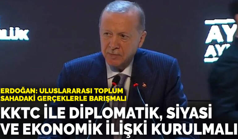 Erdoğan: Uluslararası toplum sahadaki gerçeklerle barışmalı… KKTC ile diplomatik, siyasi ve ekonomik ilişki kurulmalı