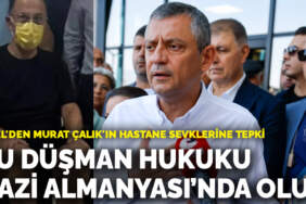 Özgür Özel’den Murat Çalık’ın hastane sevklerine tepki: Bu düşman hukuku, Nazi Almanyası’nda olur